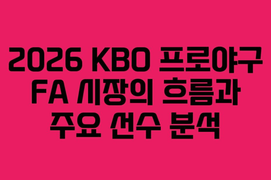 2026 KBO 프로야구 FA 시장의 흐름과 주요 선수 분석