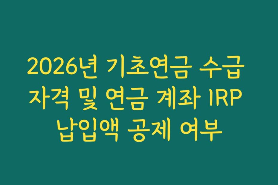 2026년 기초연금 수급 자격 및 연금 계좌 IRP 납입액 공제 여부