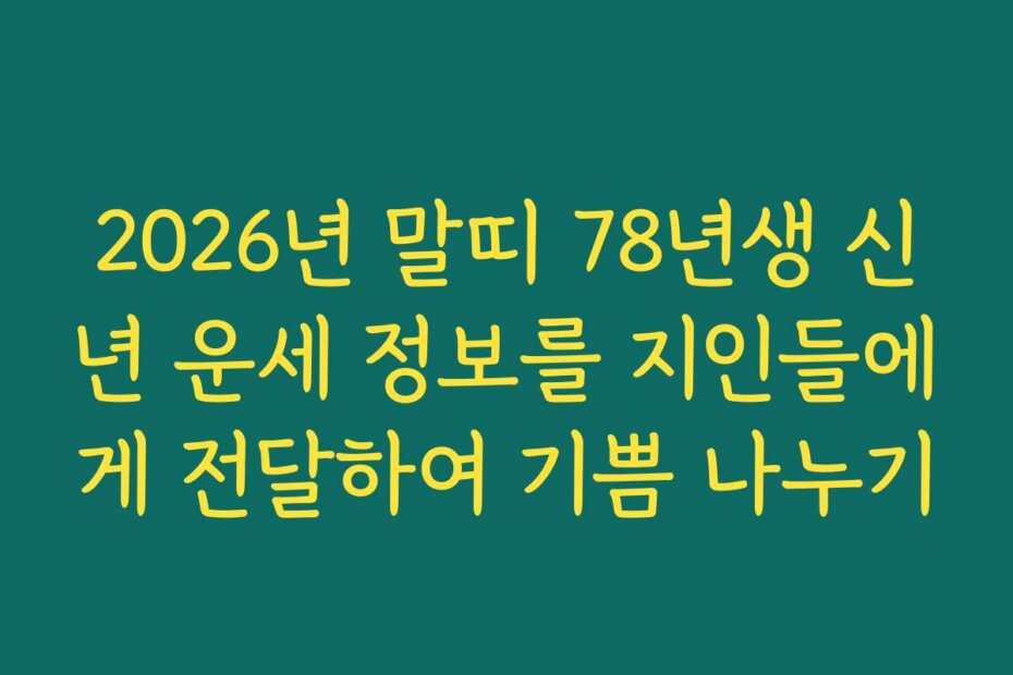 2026년 말띠 78년생 신년 운세 정보를 지인들에게 전달하여 기쁨 나누기