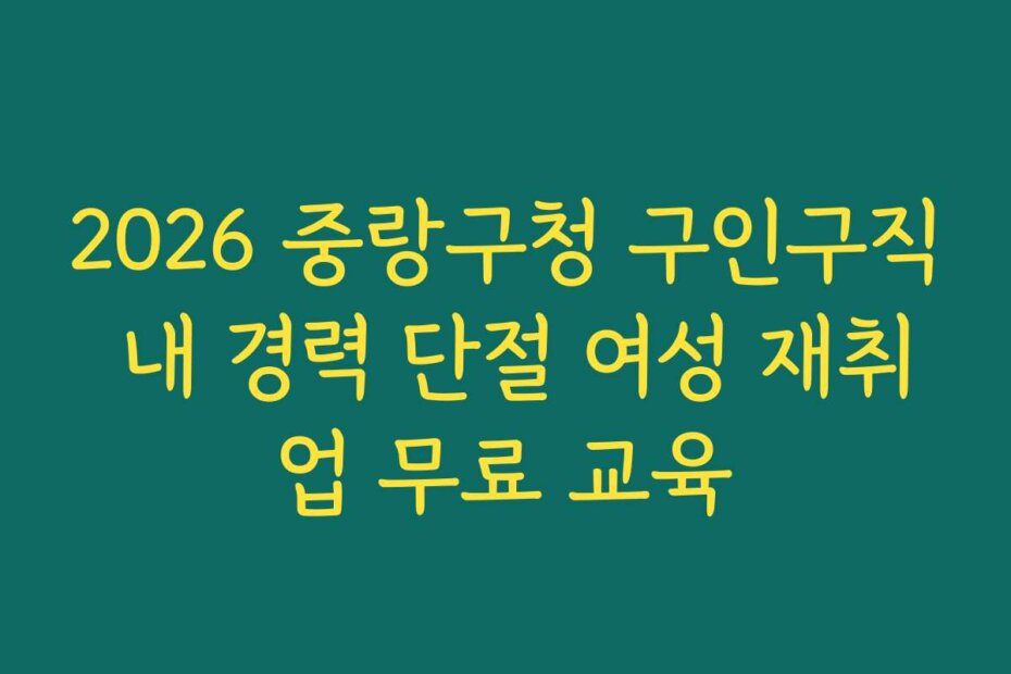 2026 중랑구청 구인구직 내 경력 단절 여성 재취업 무료 교육