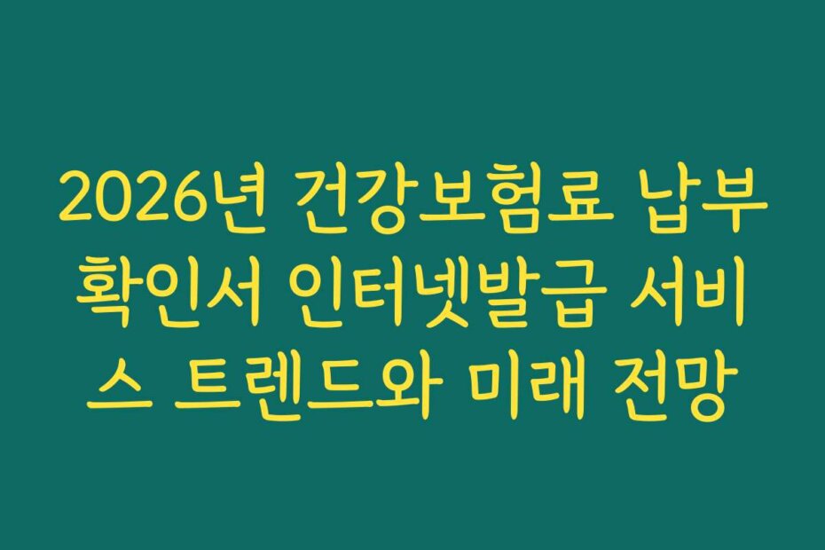 2026년 건강보험료 납부확인서 인터넷발급 서비스 트렌드와 미래 전망