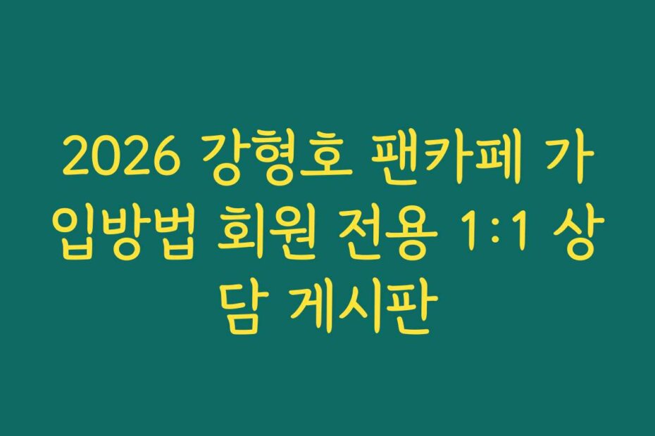 2026 강형호 팬카페 가입방법 회원 전용 1:1 상담 게시판