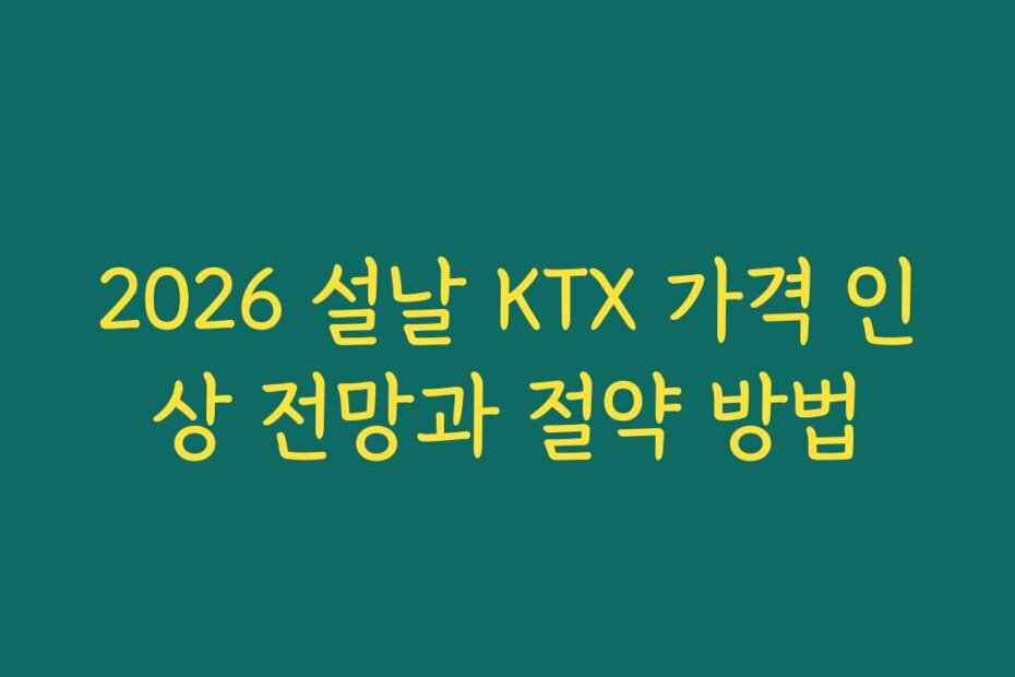 2026 설날 KTX 가격 인상 전망과 절약 방법