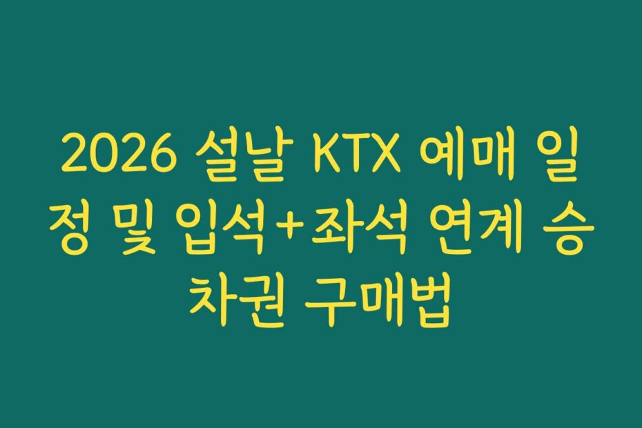 2026 설날 KTX 예매 일정 및 입석+좌석 연계 승차권 구매법