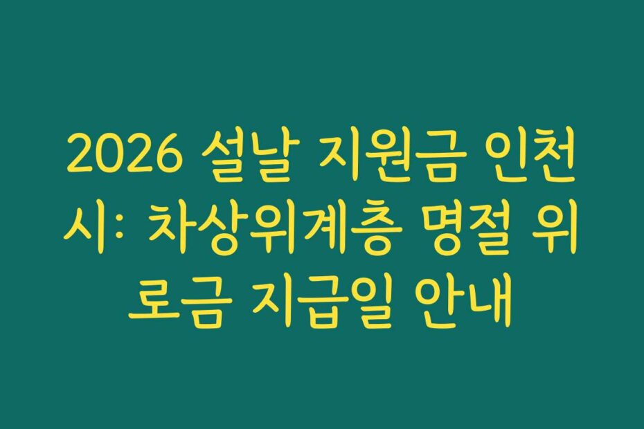 2026 설날 지원금 인천시: 차상위계층 명절 위로금 지급일 안내 2026 설날 지원금 인천시: 차상위계층 명절 위로금 지급일 안내