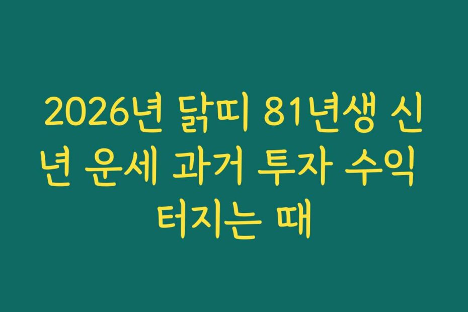 2026년 닭띠 81년생 신년 운세 과거 투자 수익 터지는 때