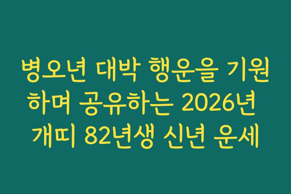 병오년 대박 행운을 기원하며 공유하는 2026년 개띠 82년생 신년 운세