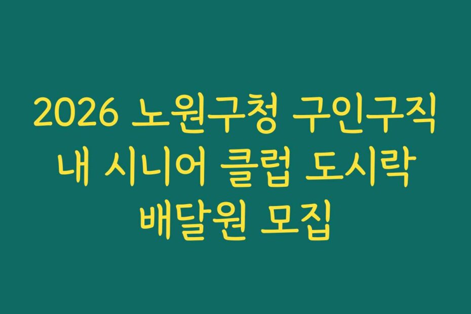 2026 노원구청 구인구직 내 시니어 클럽 도시락 배달원 모집