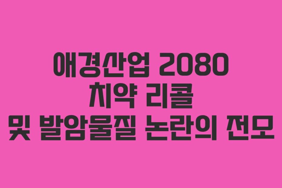 애경산업 2080 치약 리콜 및 발암물질 논란의 전모