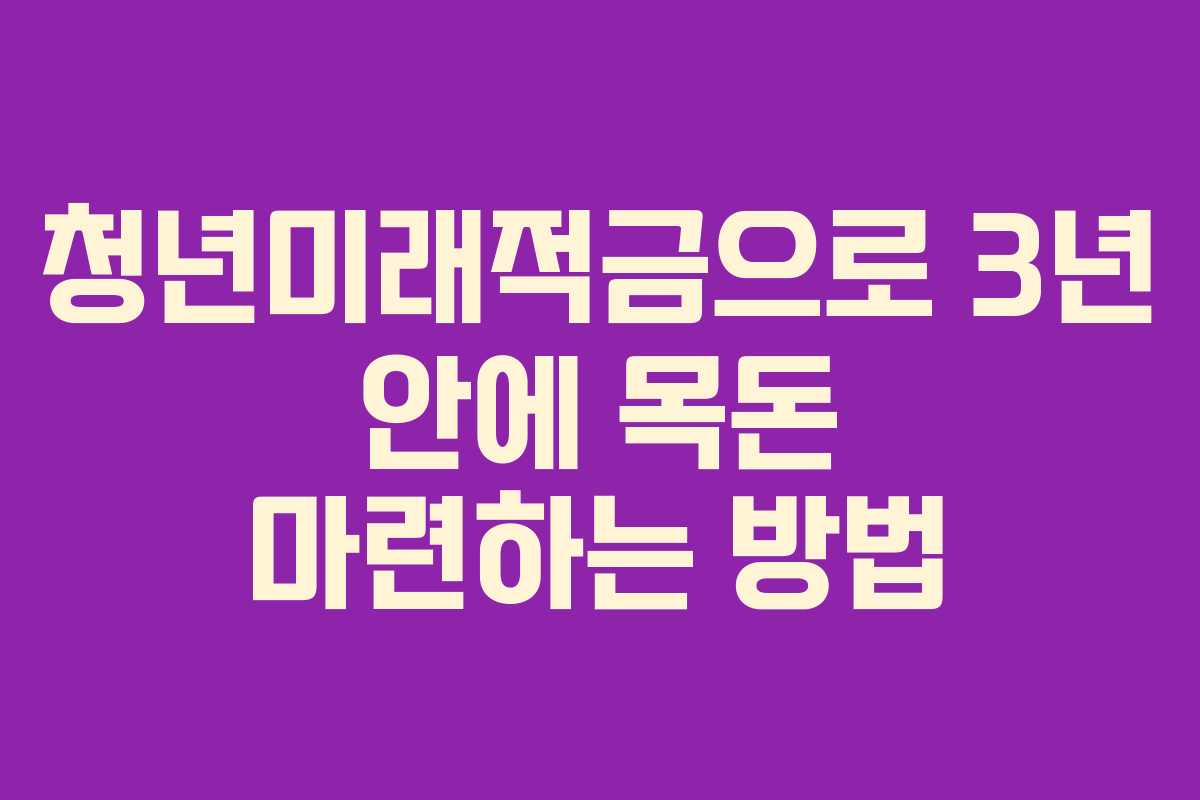 청년미래적금으로 3년 안에 목돈 마련하는 방법