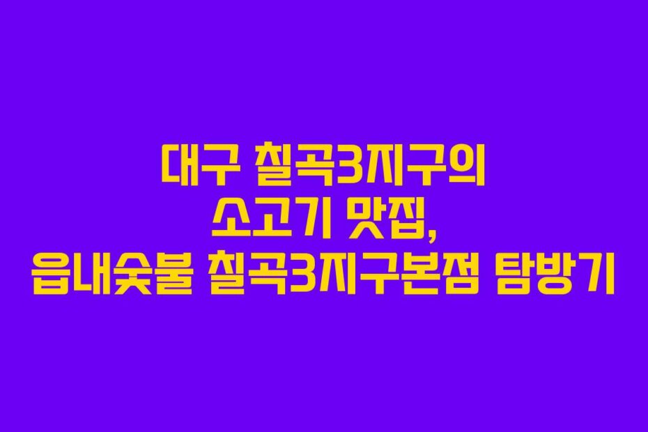 대구 칠곡3지구의 소고기 맛집, 읍내숯불 칠곡3지구본점 탐방기