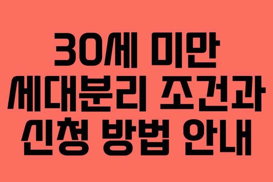 30세 미만 세대분리 조건과 신청 방법 안내
