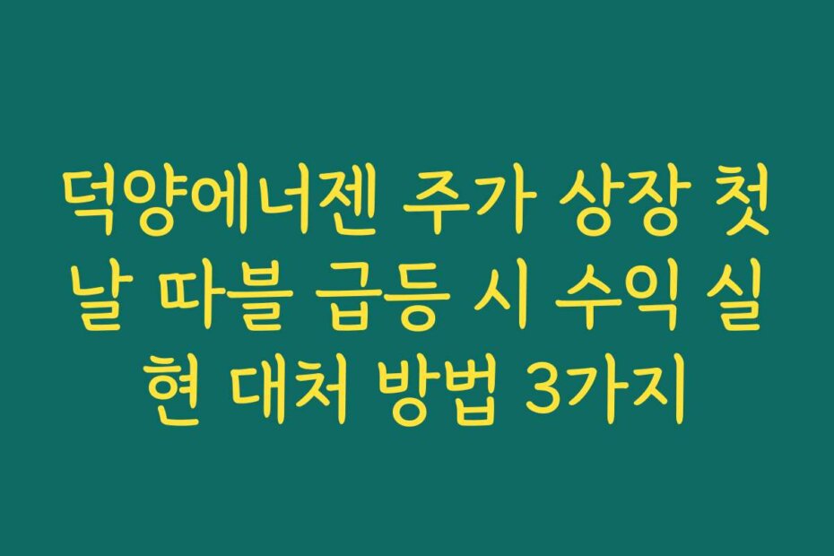 덕양에너젠 주가 상장 첫날 따블 급등 시 수익 실현 대처 방법 3가지