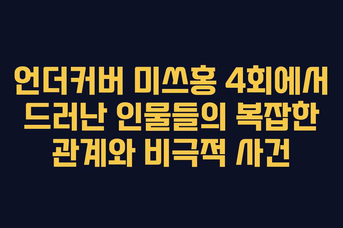 언더커버 미쓰홍 4회에서 드러난 인물들의 복잡한 관계와 비극적 사건