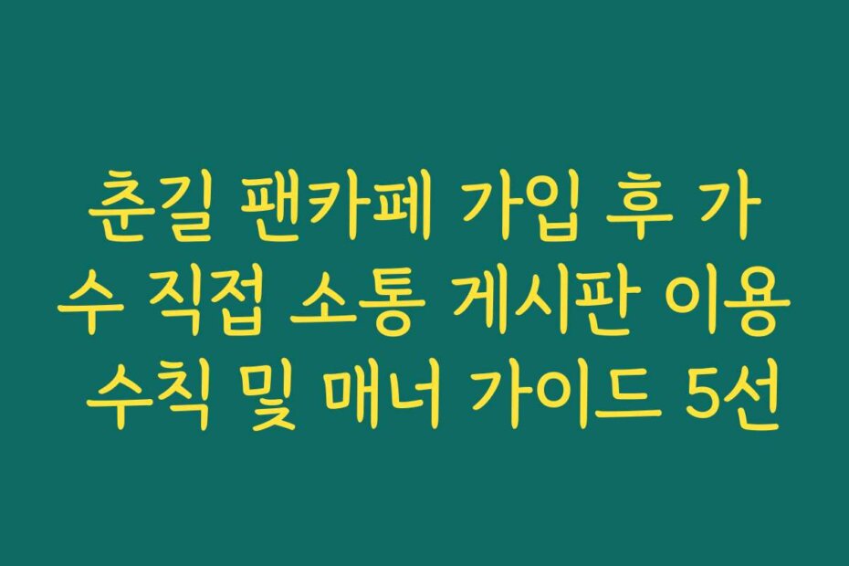 춘길 팬카페 가입 후 가수 직접 소통 게시판 이용 수칙 및 매너 가이드 5선