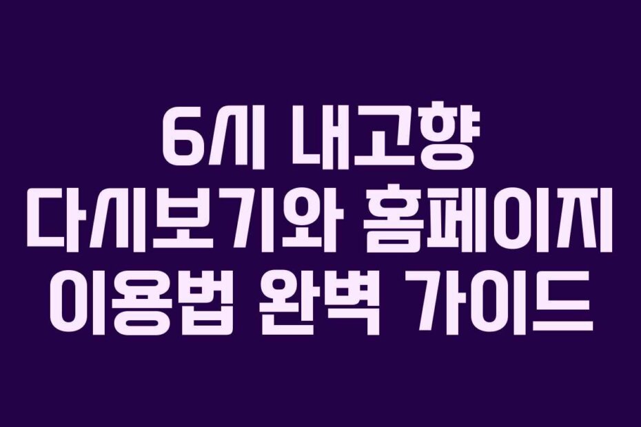 6시 내고향 다시보기와 홈페이지 이용법 완벽 가이드