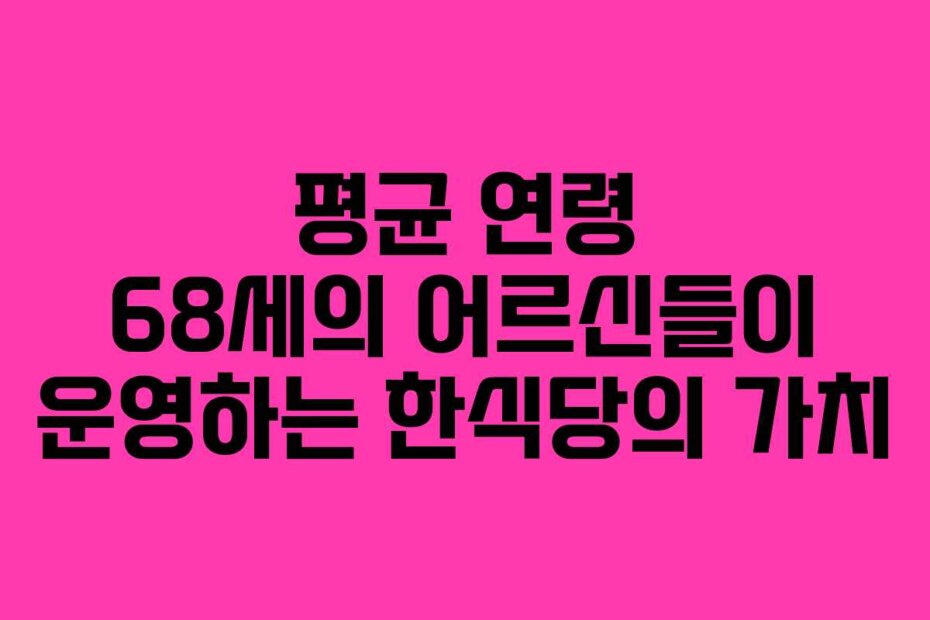 평균 연령 68세의 어르신들이 운영하는 한식당의 가치