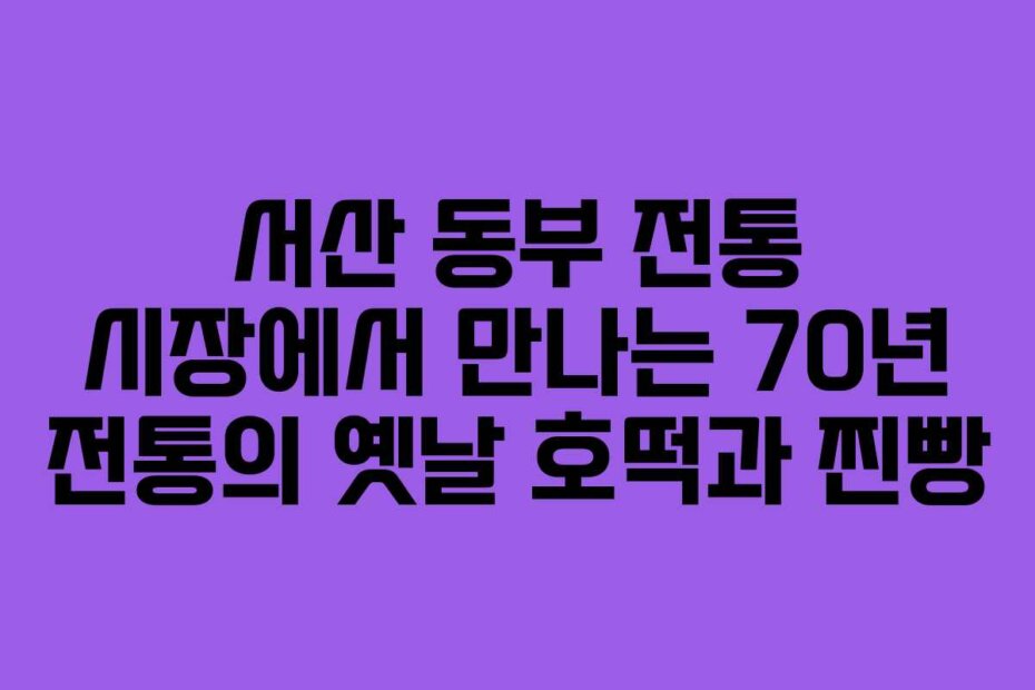 서산 동부 전통 시장에서 만나는 70년 전통의 옛날 호떡과 찐빵