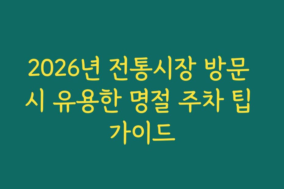 2026년 전통시장 방문 시 유용한 명절 주차 팁 가이드
