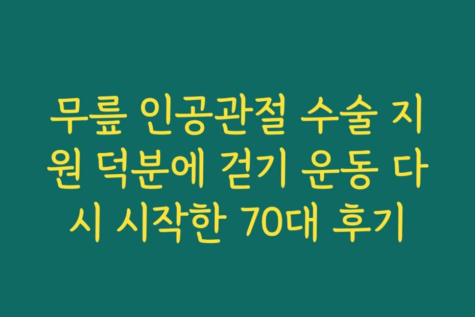 무릎 인공관절 수술 지원 덕분에 걷기 운동 다시 시작한 70대 후기