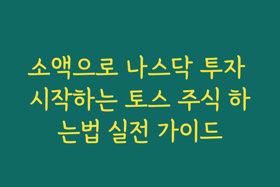 소액으로 나스닥 투자 시작하는 토스 주식 하는법 실전 가이드