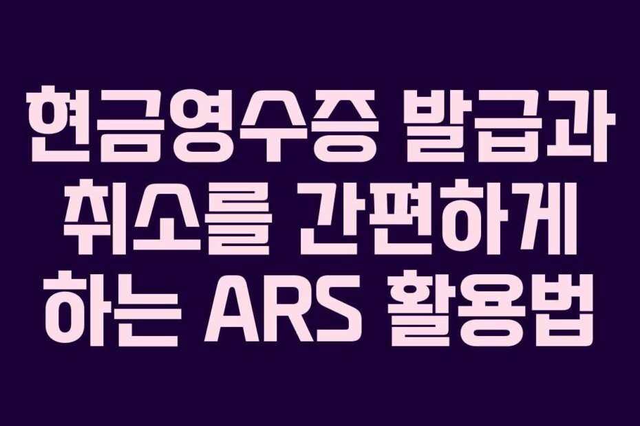현금영수증 발급과 취소를 간편하게 하는 ARS 활용법