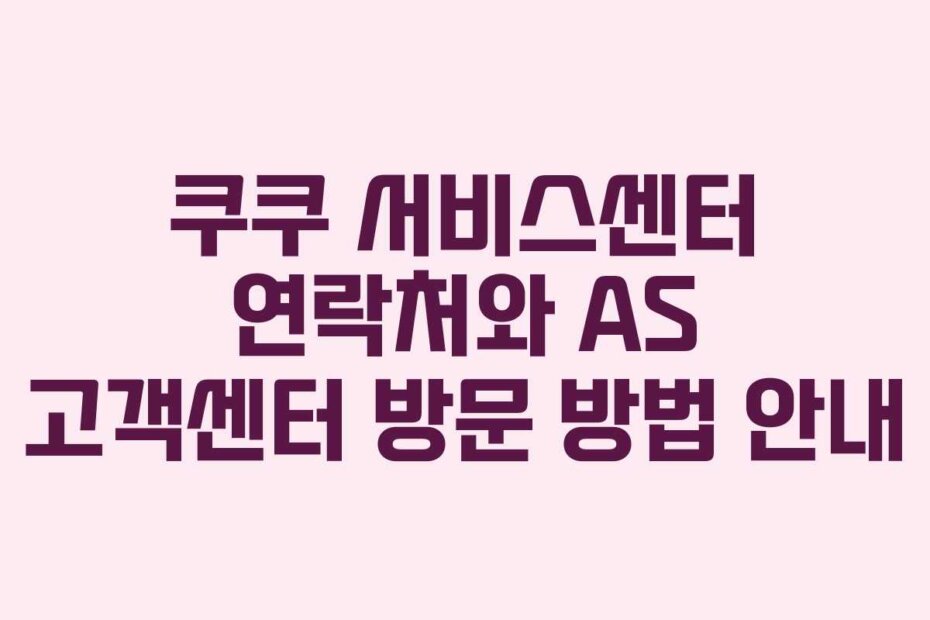 쿠쿠 서비스센터 연락처와 AS 고객센터 방문 방법 안내