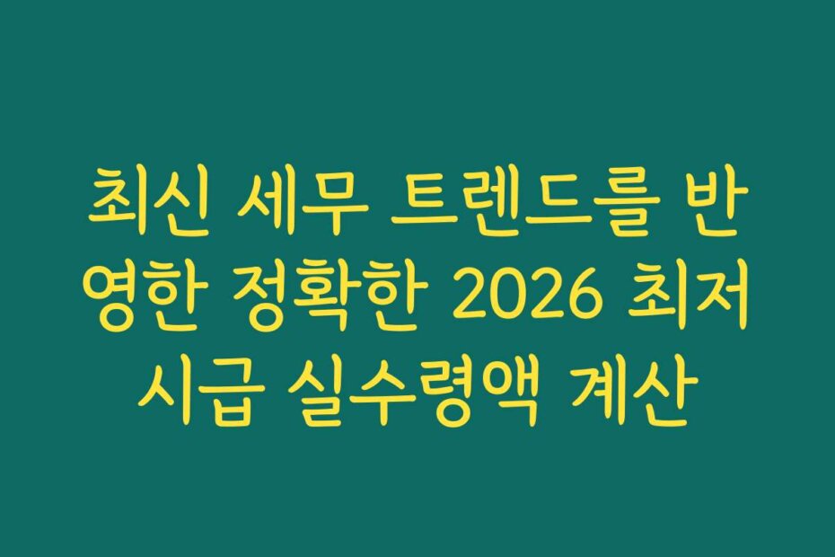 최신 세무 트렌드를 반영한 정확한 2026 최저시급 실수령액 계산