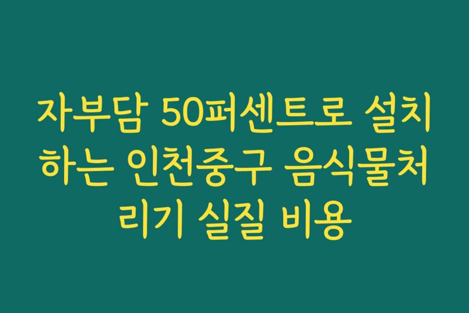 자부담 50퍼센트로 설치하는 인천중구 음식물처리기 실질 비용