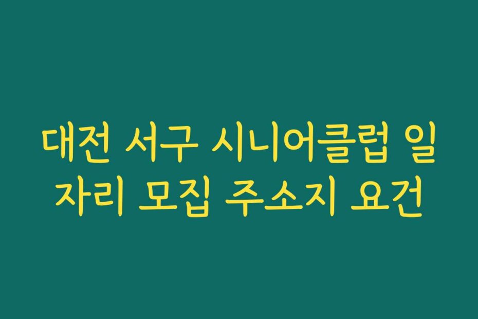 대전 서구 시니어클럽 일자리 모집 주소지 요건