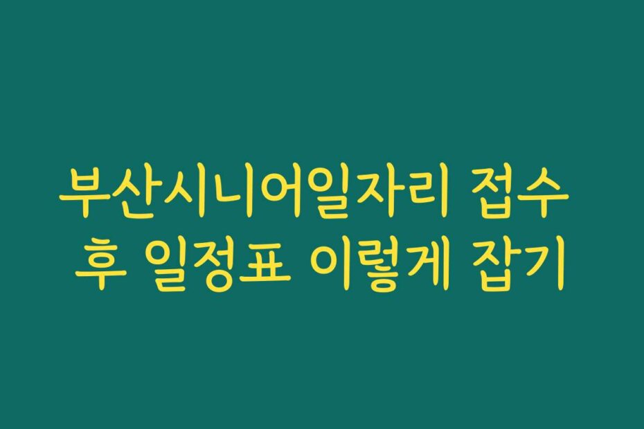 부산시니어일자리 접수 후 일정표 이렇게 잡기