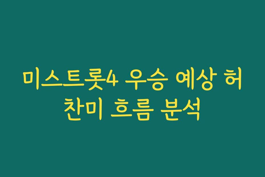 미스트롯4 우승 예상 허찬미 흐름 분석