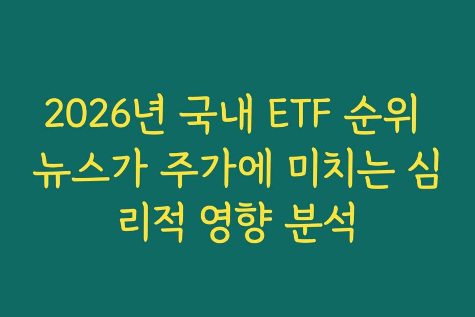 2026년 국내 ETF 순위 뉴스가 주가에 미치는 심리적 영향 분석