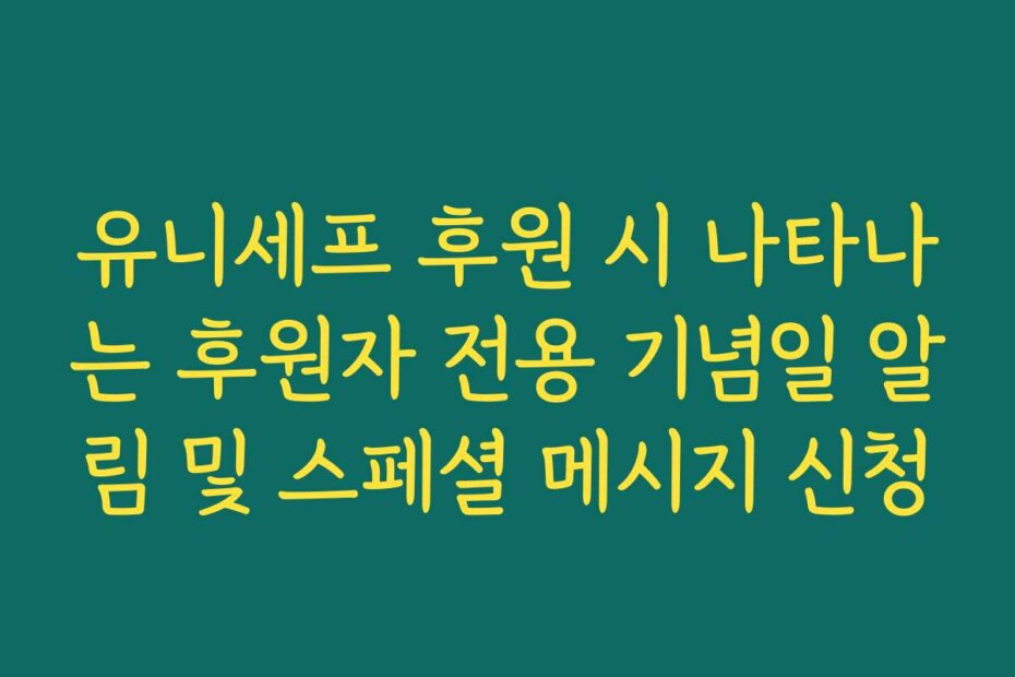 유니세프 후원 시 나타나는 후원자 전용 기념일 알림 및 스페셜 메시지 신청