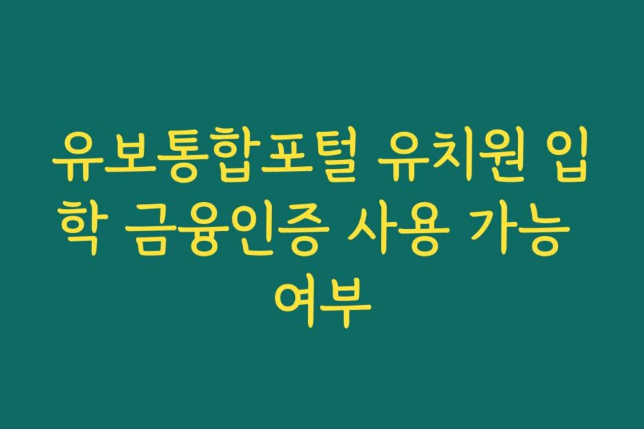 유보통합포털 유치원 입학 금융인증 사용 가능 여부