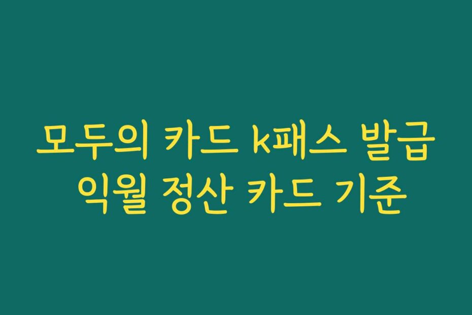 모두의 카드 k패스 발급 익월 정산 카드 기준