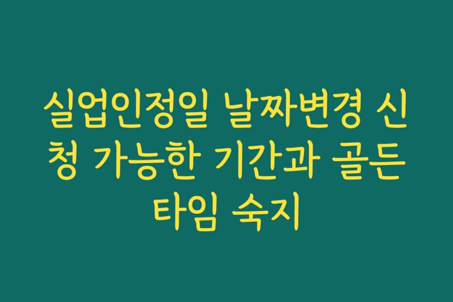 실업인정일 날짜변경 신청 가능한 기간과 골든타임 숙지