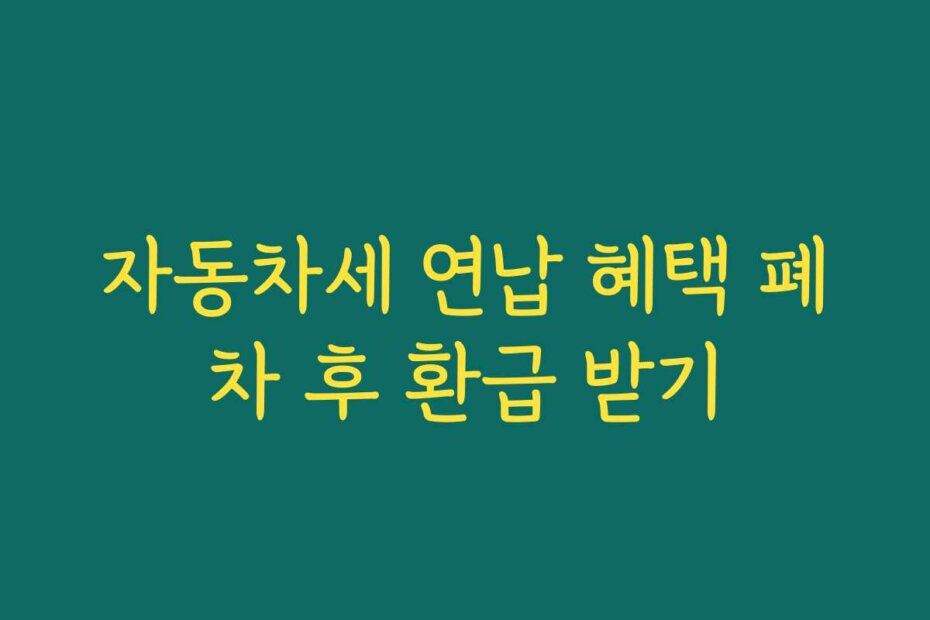 자동차세 연납 혜택 폐차 후 환급 받기