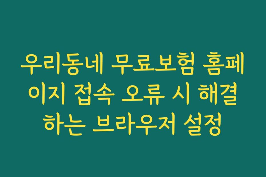 우리동네 무료보험 홈페이지 접속 오류 시 해결하는 브라우저 설정