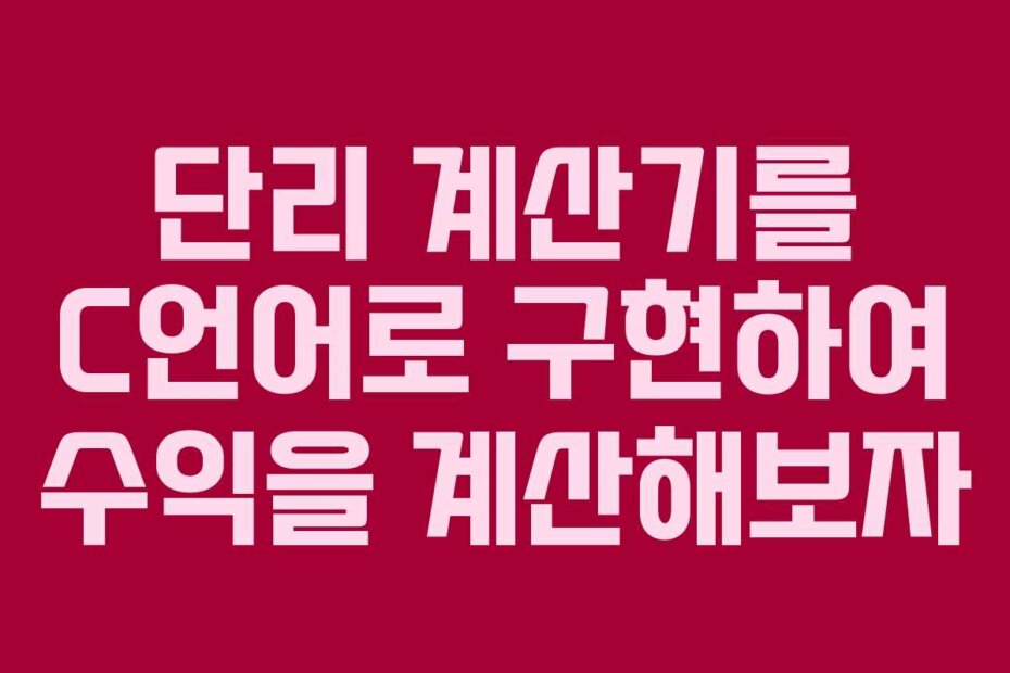 단리 계산기를 C언어로 구현하여 수익을 계산해보자