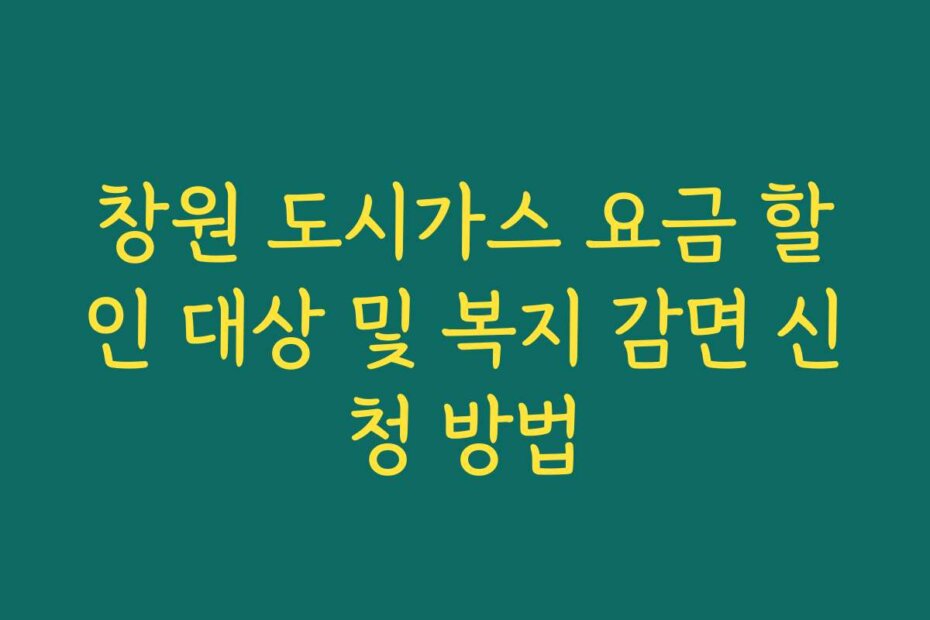 창원 도시가스 요금 할인 대상 및 복지 감면 신청 방법