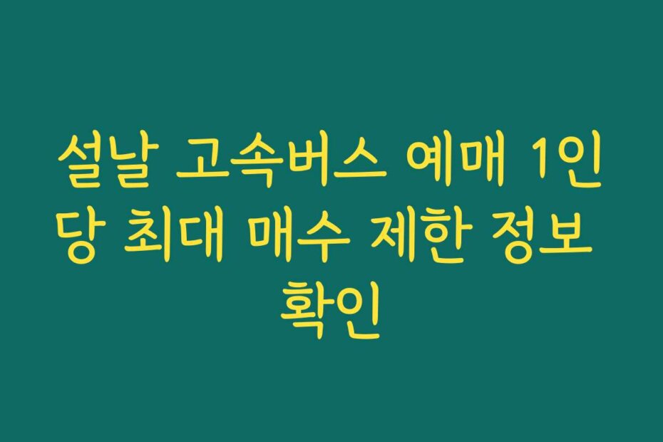 설날 고속버스 예매 1인당 최대 매수 제한 정보 확인