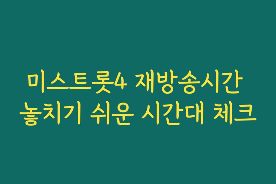 미스트롯4 재방송시간 놓치기 쉬운 시간대 체크