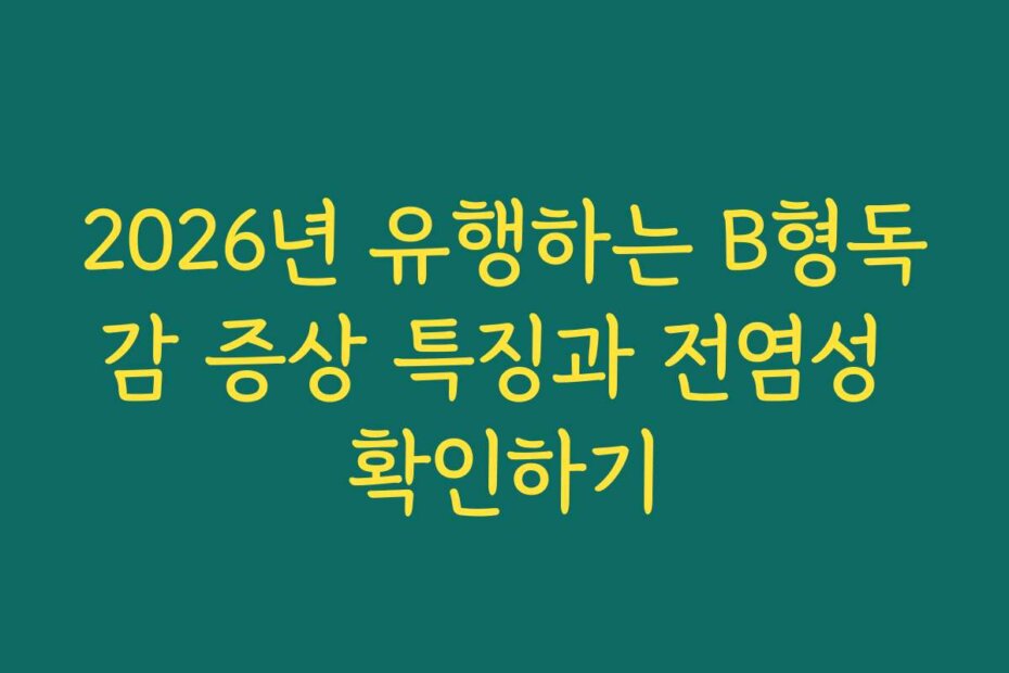 2026년 유행하는 B형독감 증상 특징과 전염성 확인하기