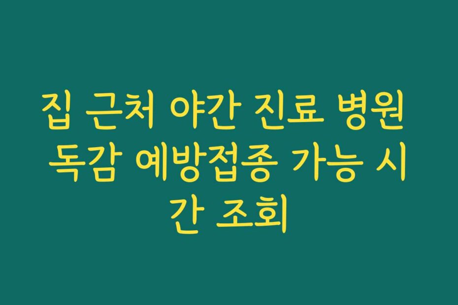 집 근처 야간 진료 병원 독감 예방접종 가능 시간 조회