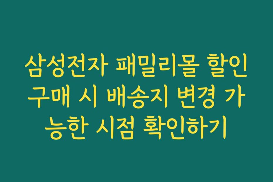 삼성전자 패밀리몰 할인구매 시 배송지 변경 가능한 시점 확인하기