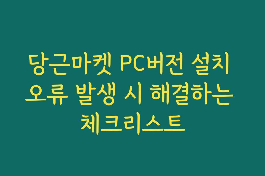 당근마켓 PC버전 설치 오류 발생 시 해결하는 체크리스트