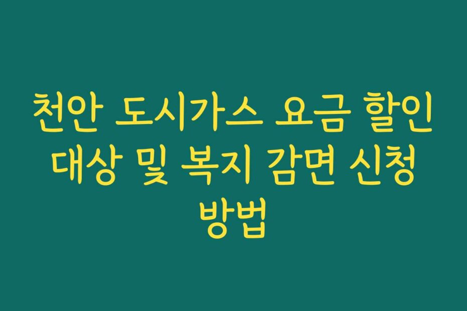 천안 도시가스 요금 할인 대상 및 복지 감면 신청 방법