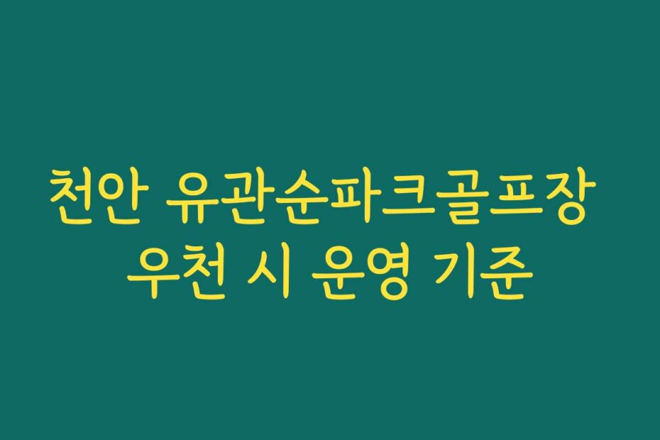 천안 유관순파크골프장 우천 시 운영 기준