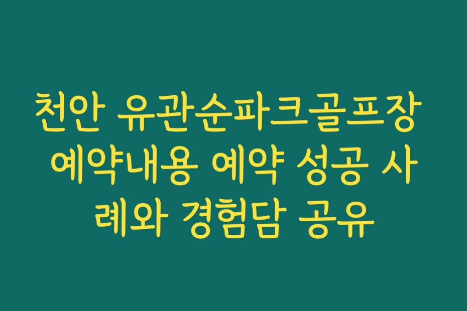 천안 유관순파크골프장 예약내용 예약 성공 사례와 경험담 공유